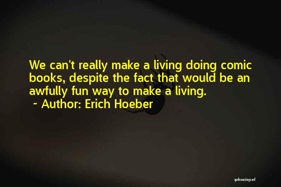 Erich Hoeber Quotes: We Can't Really Make A Living Doing Comic Books, Despite The Fact That Would Be An Awfully Fun Way To