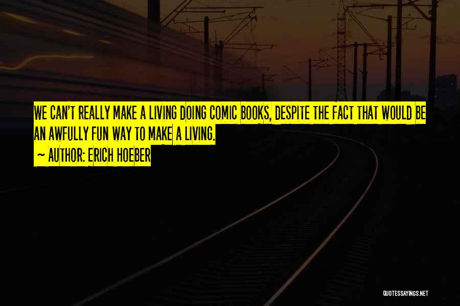 Erich Hoeber Quotes: We Can't Really Make A Living Doing Comic Books, Despite The Fact That Would Be An Awfully Fun Way To
