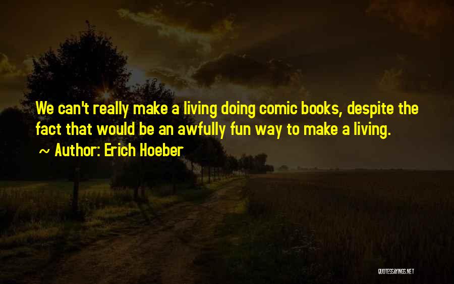 Erich Hoeber Quotes: We Can't Really Make A Living Doing Comic Books, Despite The Fact That Would Be An Awfully Fun Way To