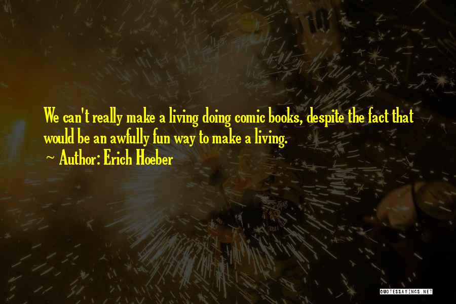 Erich Hoeber Quotes: We Can't Really Make A Living Doing Comic Books, Despite The Fact That Would Be An Awfully Fun Way To