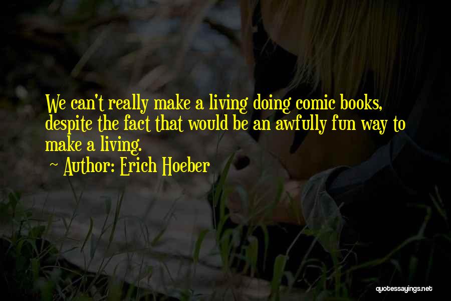 Erich Hoeber Quotes: We Can't Really Make A Living Doing Comic Books, Despite The Fact That Would Be An Awfully Fun Way To