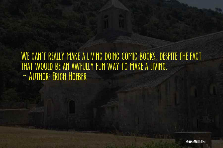 Erich Hoeber Quotes: We Can't Really Make A Living Doing Comic Books, Despite The Fact That Would Be An Awfully Fun Way To