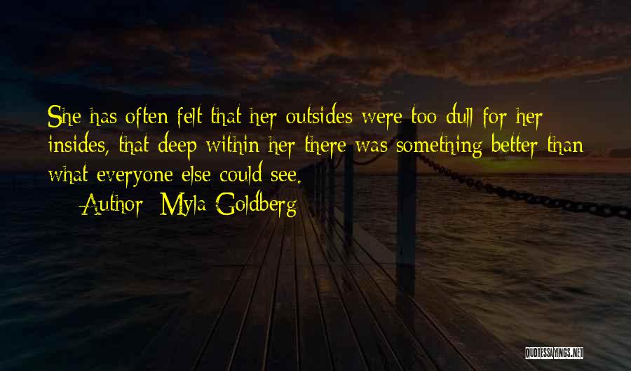 Myla Goldberg Quotes: She Has Often Felt That Her Outsides Were Too Dull For Her Insides, That Deep Within Her There Was Something