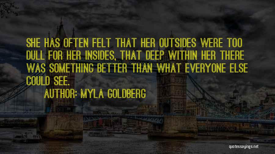 Myla Goldberg Quotes: She Has Often Felt That Her Outsides Were Too Dull For Her Insides, That Deep Within Her There Was Something