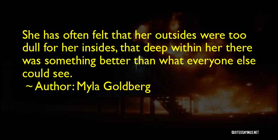 Myla Goldberg Quotes: She Has Often Felt That Her Outsides Were Too Dull For Her Insides, That Deep Within Her There Was Something