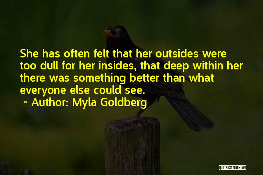 Myla Goldberg Quotes: She Has Often Felt That Her Outsides Were Too Dull For Her Insides, That Deep Within Her There Was Something