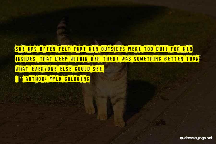 Myla Goldberg Quotes: She Has Often Felt That Her Outsides Were Too Dull For Her Insides, That Deep Within Her There Was Something