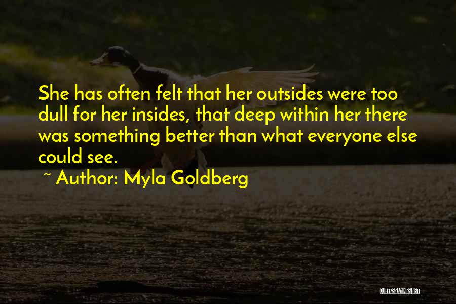 Myla Goldberg Quotes: She Has Often Felt That Her Outsides Were Too Dull For Her Insides, That Deep Within Her There Was Something