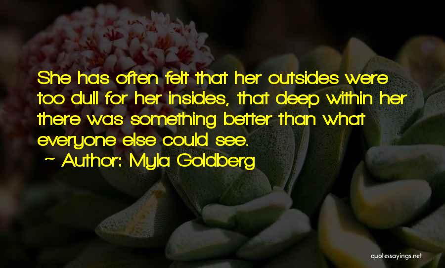 Myla Goldberg Quotes: She Has Often Felt That Her Outsides Were Too Dull For Her Insides, That Deep Within Her There Was Something