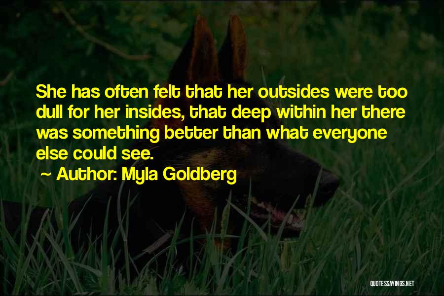 Myla Goldberg Quotes: She Has Often Felt That Her Outsides Were Too Dull For Her Insides, That Deep Within Her There Was Something