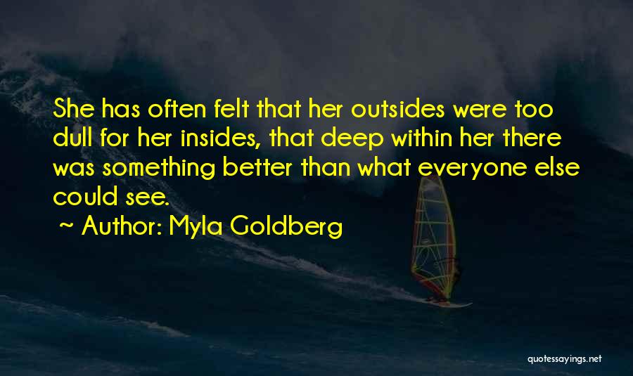 Myla Goldberg Quotes: She Has Often Felt That Her Outsides Were Too Dull For Her Insides, That Deep Within Her There Was Something