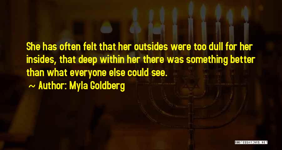 Myla Goldberg Quotes: She Has Often Felt That Her Outsides Were Too Dull For Her Insides, That Deep Within Her There Was Something