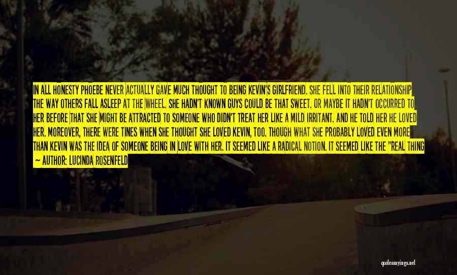 Lucinda Rosenfeld Quotes: In All Honesty Phoebe Never Actually Gave Much Thought To Being Kevin's Girlfriend. She Fell Into Their Relationship The Way