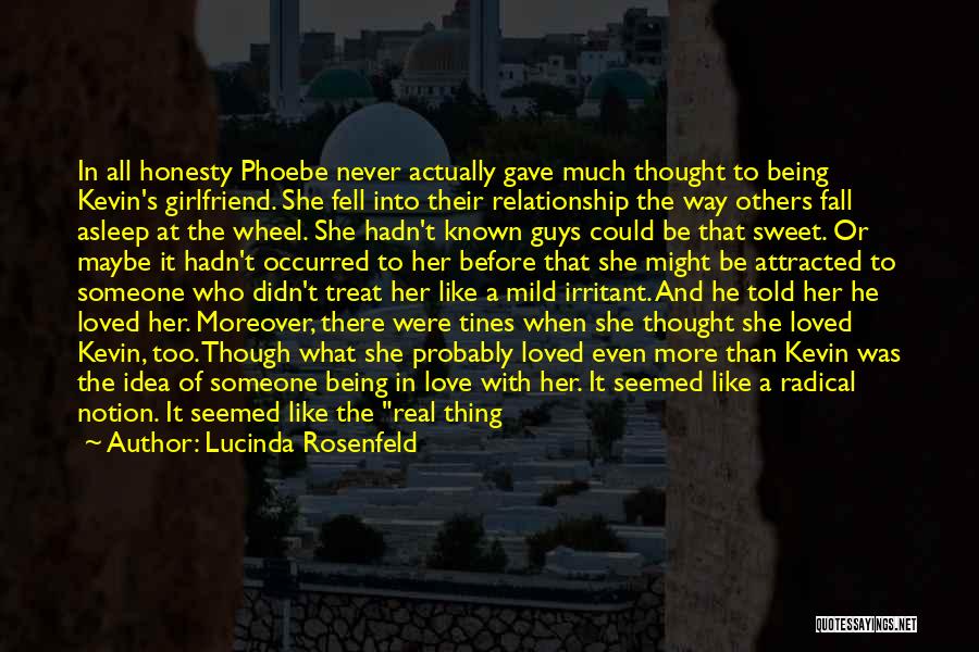 Lucinda Rosenfeld Quotes: In All Honesty Phoebe Never Actually Gave Much Thought To Being Kevin's Girlfriend. She Fell Into Their Relationship The Way