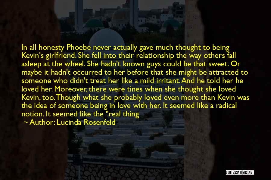 Lucinda Rosenfeld Quotes: In All Honesty Phoebe Never Actually Gave Much Thought To Being Kevin's Girlfriend. She Fell Into Their Relationship The Way