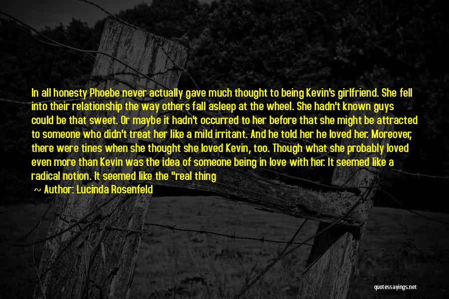 Lucinda Rosenfeld Quotes: In All Honesty Phoebe Never Actually Gave Much Thought To Being Kevin's Girlfriend. She Fell Into Their Relationship The Way