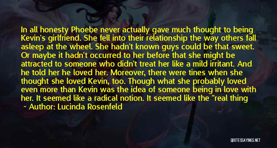 Lucinda Rosenfeld Quotes: In All Honesty Phoebe Never Actually Gave Much Thought To Being Kevin's Girlfriend. She Fell Into Their Relationship The Way