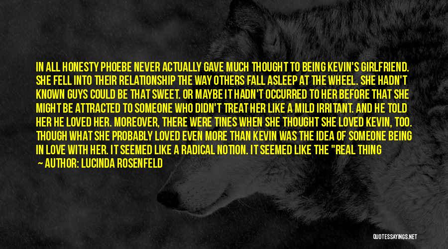 Lucinda Rosenfeld Quotes: In All Honesty Phoebe Never Actually Gave Much Thought To Being Kevin's Girlfriend. She Fell Into Their Relationship The Way