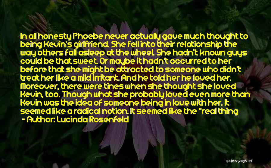 Lucinda Rosenfeld Quotes: In All Honesty Phoebe Never Actually Gave Much Thought To Being Kevin's Girlfriend. She Fell Into Their Relationship The Way