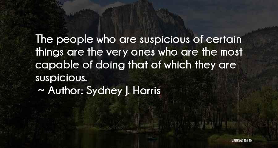 Sydney J. Harris Quotes: The People Who Are Suspicious Of Certain Things Are The Very Ones Who Are The Most Capable Of Doing That