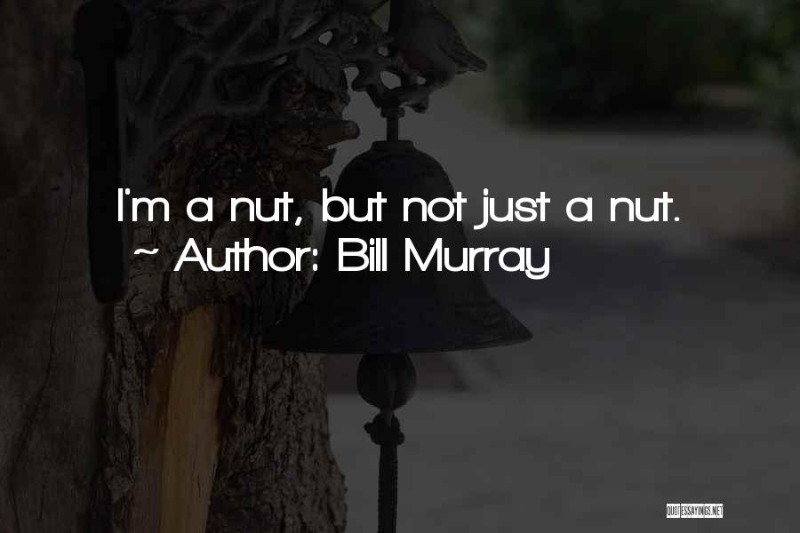 Bill Murray Quotes: I'm A Nut, But Not Just A Nut.
