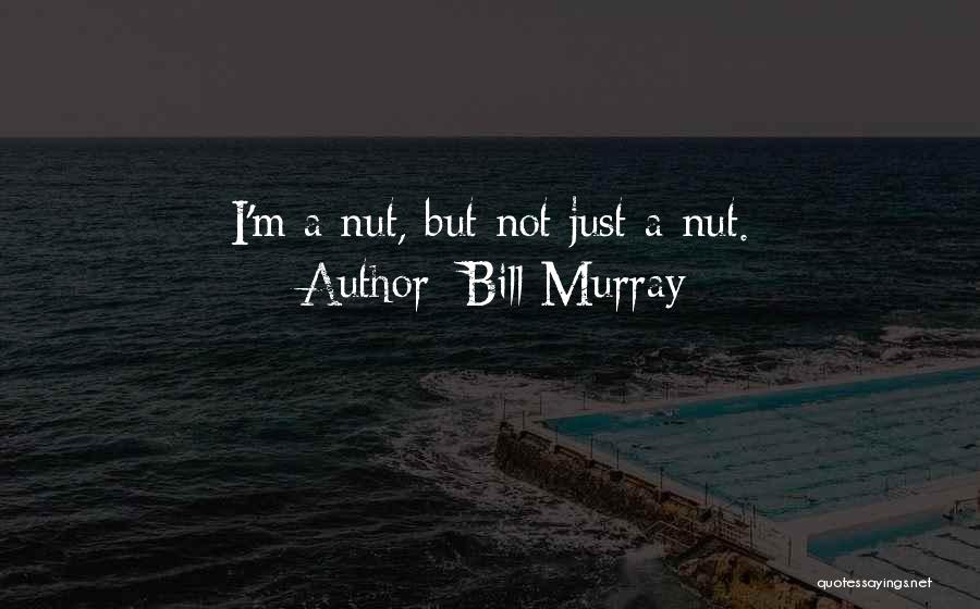 Bill Murray Quotes: I'm A Nut, But Not Just A Nut.