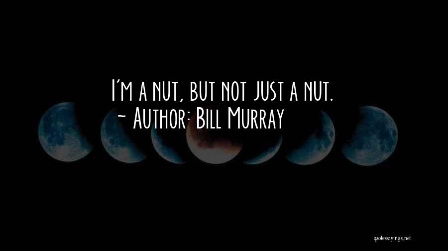 Bill Murray Quotes: I'm A Nut, But Not Just A Nut.