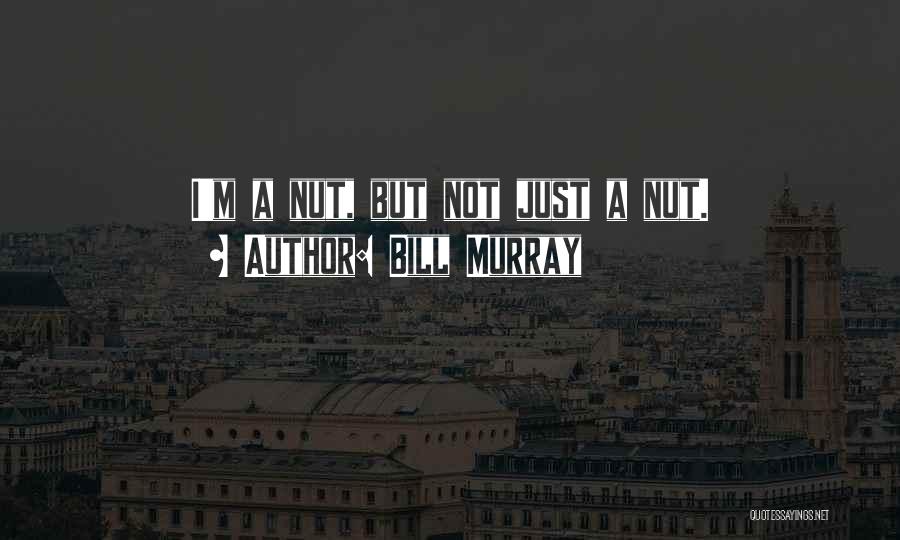 Bill Murray Quotes: I'm A Nut, But Not Just A Nut.