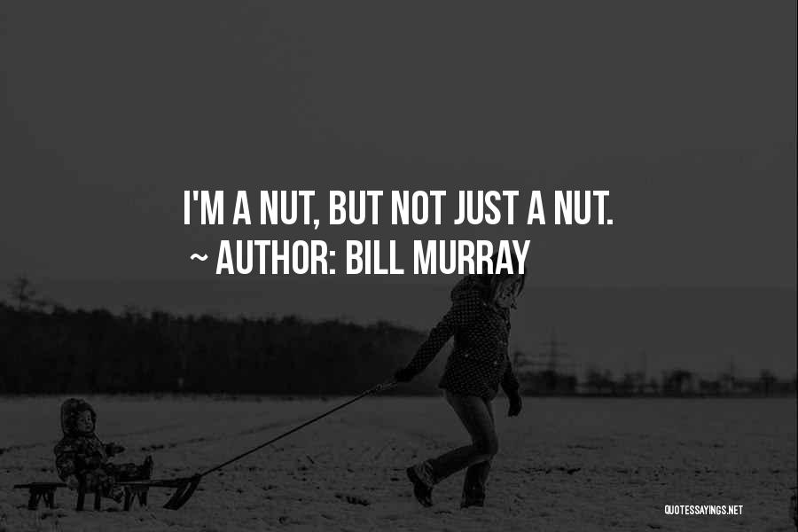 Bill Murray Quotes: I'm A Nut, But Not Just A Nut.