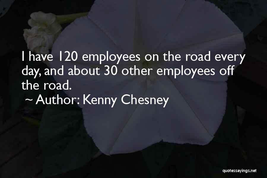 Kenny Chesney Quotes: I Have 120 Employees On The Road Every Day, And About 30 Other Employees Off The Road.