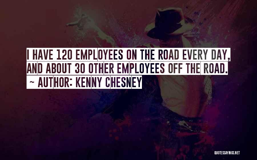 Kenny Chesney Quotes: I Have 120 Employees On The Road Every Day, And About 30 Other Employees Off The Road.