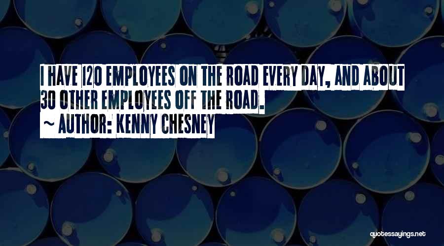 Kenny Chesney Quotes: I Have 120 Employees On The Road Every Day, And About 30 Other Employees Off The Road.