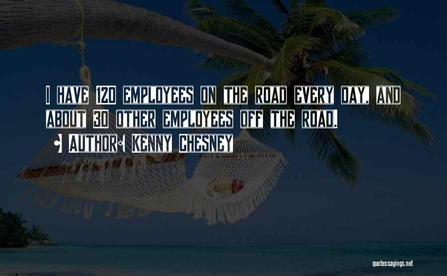 Kenny Chesney Quotes: I Have 120 Employees On The Road Every Day, And About 30 Other Employees Off The Road.