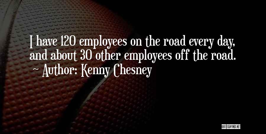 Kenny Chesney Quotes: I Have 120 Employees On The Road Every Day, And About 30 Other Employees Off The Road.
