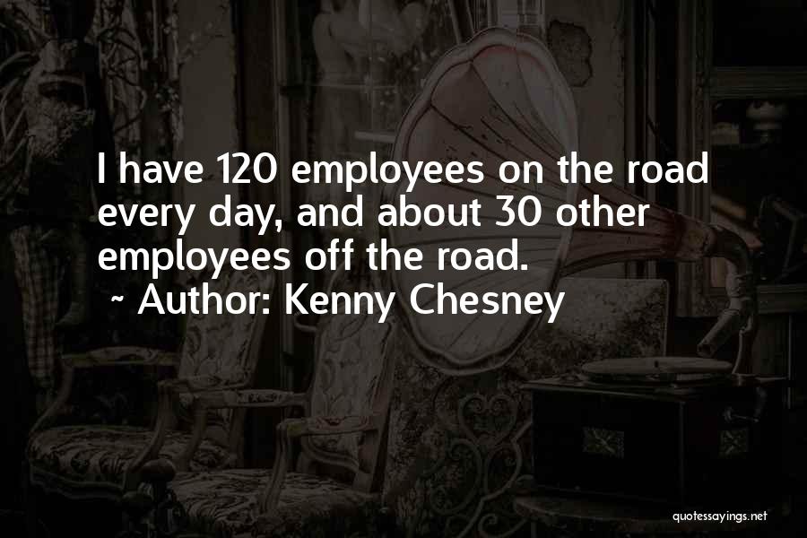 Kenny Chesney Quotes: I Have 120 Employees On The Road Every Day, And About 30 Other Employees Off The Road.