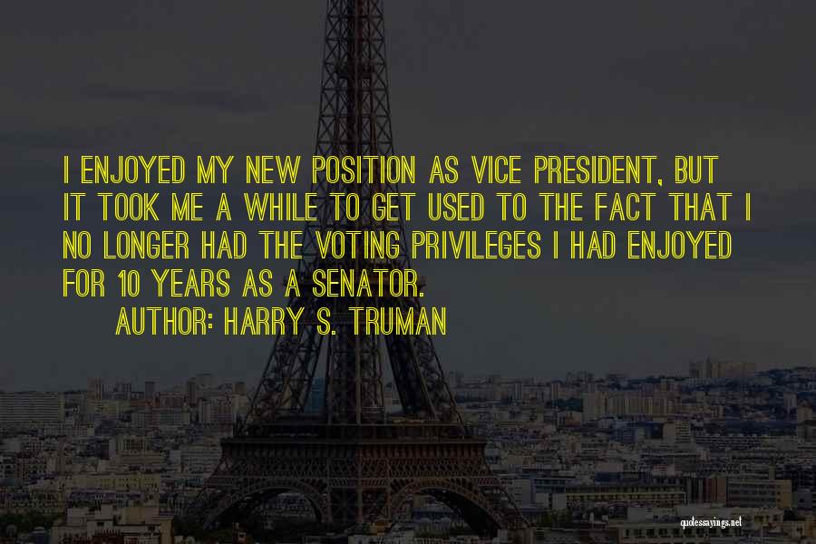 Harry S. Truman Quotes: I Enjoyed My New Position As Vice President, But It Took Me A While To Get Used To The Fact