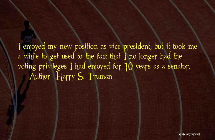 Harry S. Truman Quotes: I Enjoyed My New Position As Vice President, But It Took Me A While To Get Used To The Fact