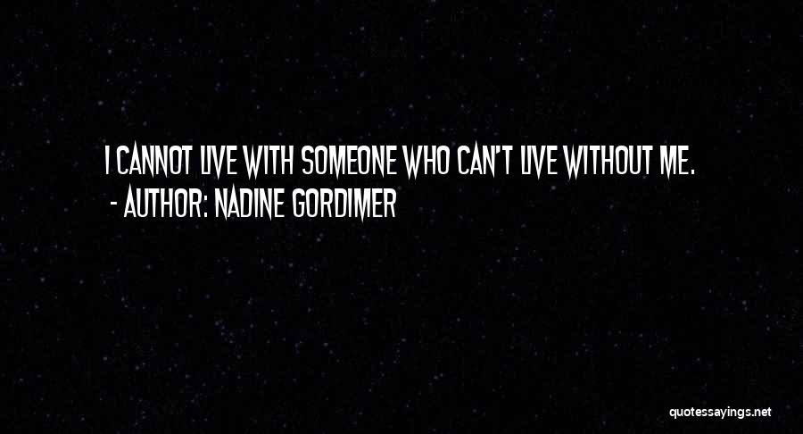 Nadine Gordimer Quotes: I Cannot Live With Someone Who Can't Live Without Me.