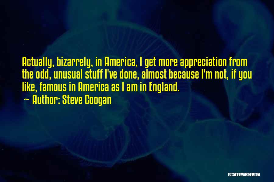 Steve Coogan Quotes: Actually, Bizarrely, In America, I Get More Appreciation From The Odd, Unusual Stuff I've Done, Almost Because I'm Not, If