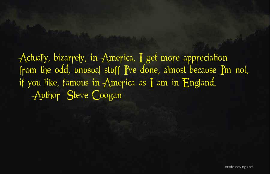 Steve Coogan Quotes: Actually, Bizarrely, In America, I Get More Appreciation From The Odd, Unusual Stuff I've Done, Almost Because I'm Not, If