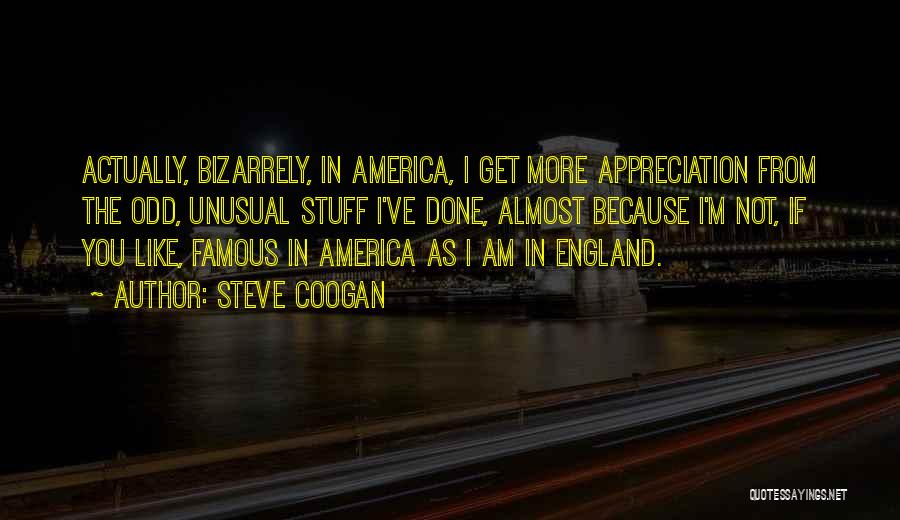 Steve Coogan Quotes: Actually, Bizarrely, In America, I Get More Appreciation From The Odd, Unusual Stuff I've Done, Almost Because I'm Not, If