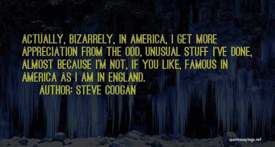 Steve Coogan Quotes: Actually, Bizarrely, In America, I Get More Appreciation From The Odd, Unusual Stuff I've Done, Almost Because I'm Not, If