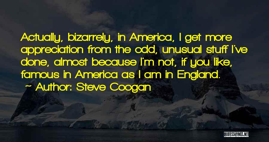 Steve Coogan Quotes: Actually, Bizarrely, In America, I Get More Appreciation From The Odd, Unusual Stuff I've Done, Almost Because I'm Not, If
