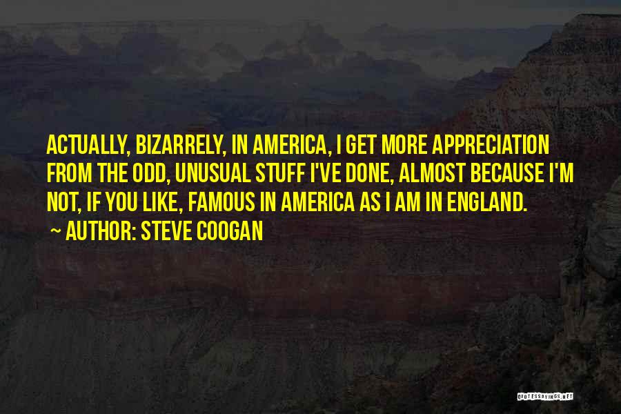 Steve Coogan Quotes: Actually, Bizarrely, In America, I Get More Appreciation From The Odd, Unusual Stuff I've Done, Almost Because I'm Not, If