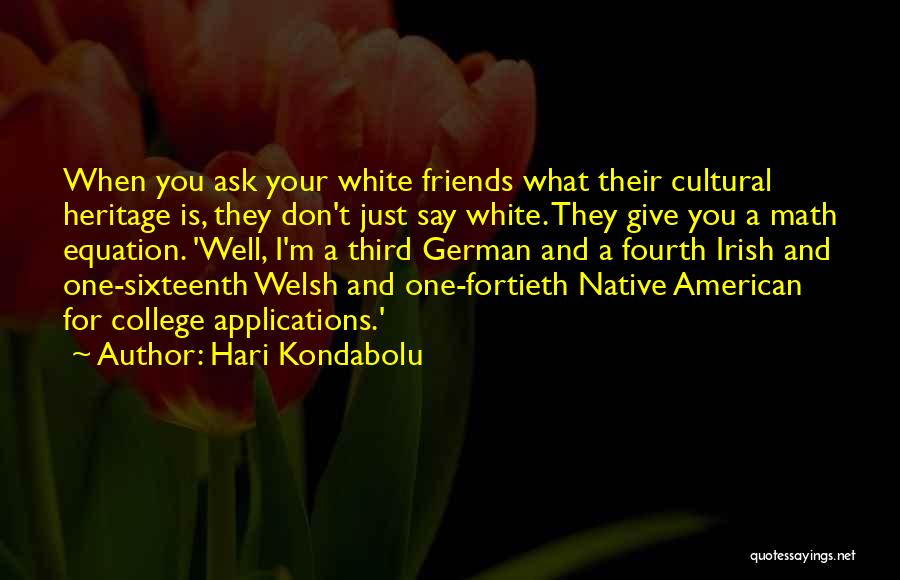 Hari Kondabolu Quotes: When You Ask Your White Friends What Their Cultural Heritage Is, They Don't Just Say White. They Give You A