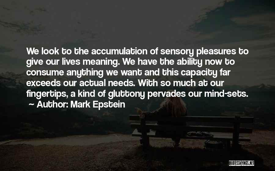 Mark Epstein Quotes: We Look To The Accumulation Of Sensory Pleasures To Give Our Lives Meaning. We Have The Ability Now To Consume