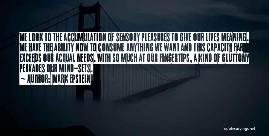 Mark Epstein Quotes: We Look To The Accumulation Of Sensory Pleasures To Give Our Lives Meaning. We Have The Ability Now To Consume