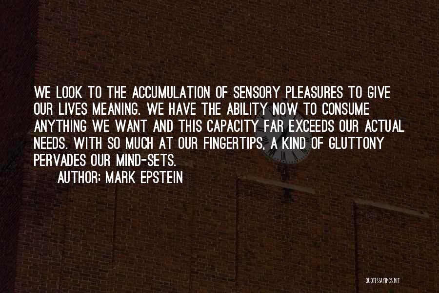 Mark Epstein Quotes: We Look To The Accumulation Of Sensory Pleasures To Give Our Lives Meaning. We Have The Ability Now To Consume