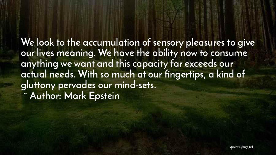 Mark Epstein Quotes: We Look To The Accumulation Of Sensory Pleasures To Give Our Lives Meaning. We Have The Ability Now To Consume