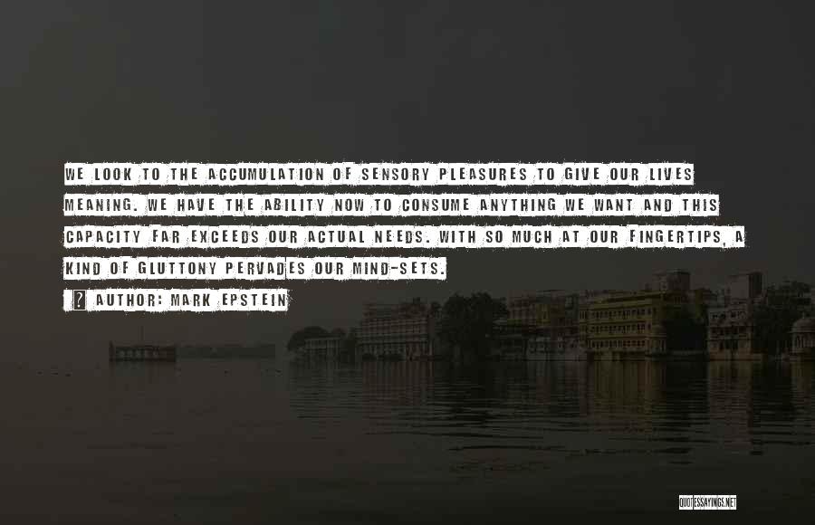 Mark Epstein Quotes: We Look To The Accumulation Of Sensory Pleasures To Give Our Lives Meaning. We Have The Ability Now To Consume